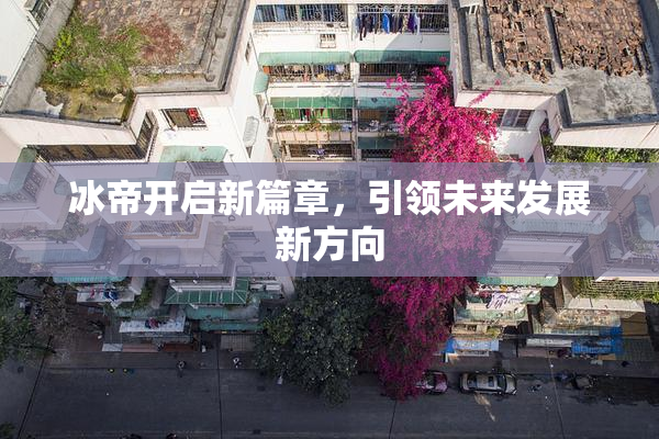 冰帝开启新篇章，引领未来发展新方向