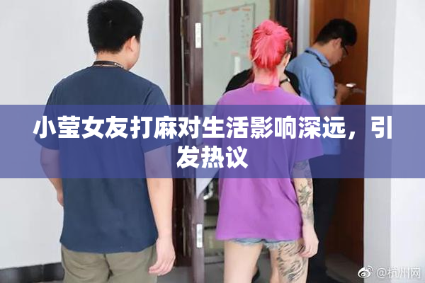 小莹女友打麻对生活影响深远，引发热议