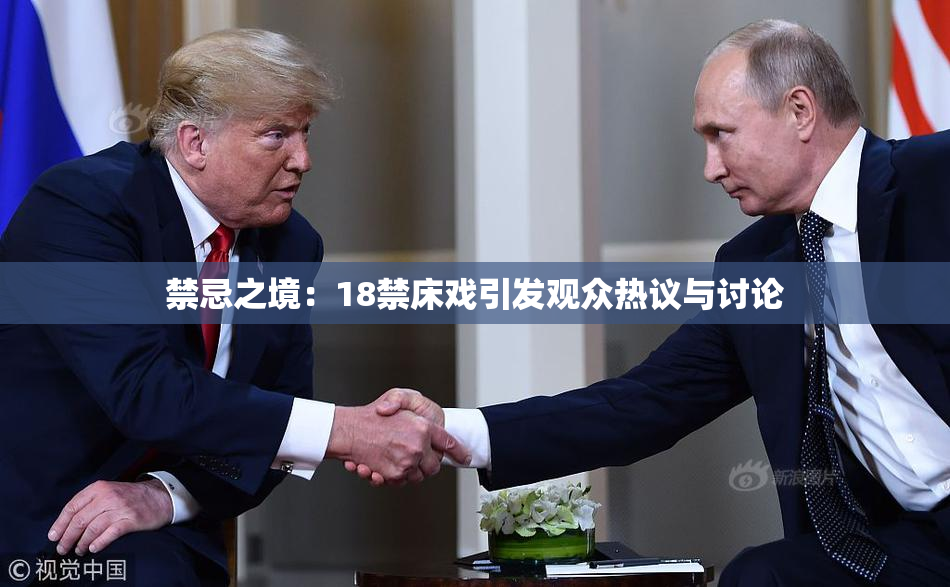 禁忌之境：18禁床戏引发观众热议与讨论