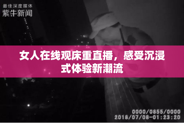 女人在线观床重直播，感受沉浸式体验新潮流