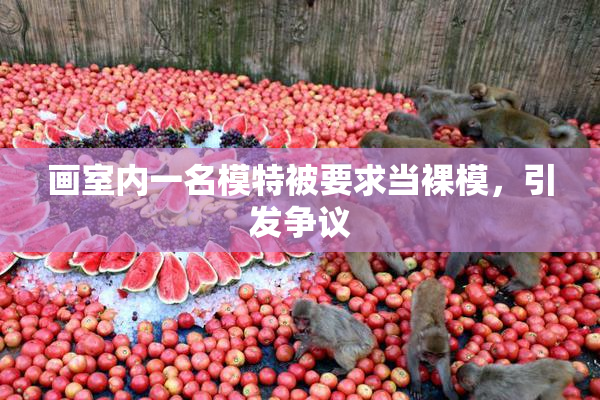 画室内一名模特被要求当裸模，引发争议