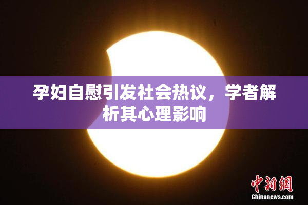 孕妇自慰引发社会热议，学者解析其心理影响