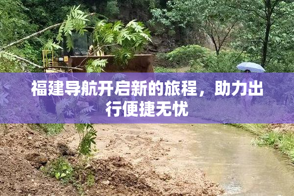 福建导航开启新的旅程，助力出行便捷无忧