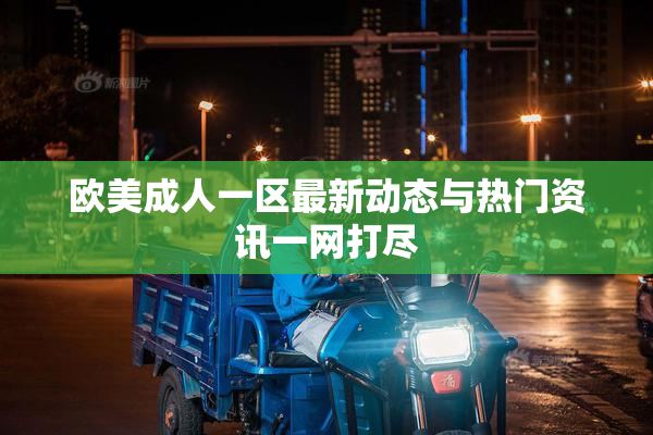 欧美成人一区最新动态与热门资讯一网打尽