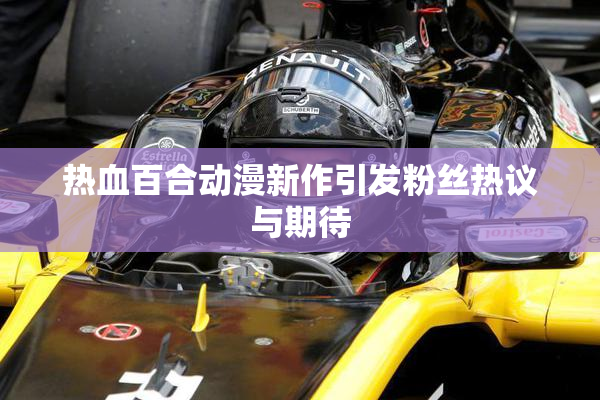 热血百合动漫新作引发粉丝热议与期待
