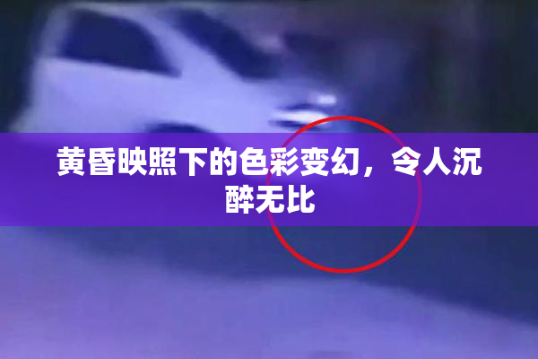 黄昏映照下的色彩变幻，令人沉醉无比