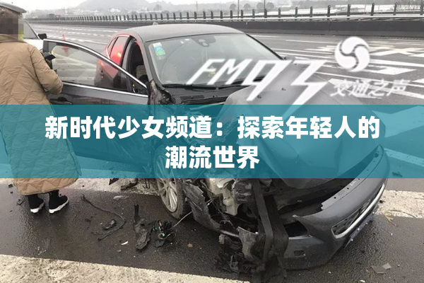 新时代少女频道：探索年轻人的潮流世界