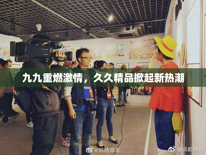 九九重燃激情，久久精品掀起新热潮