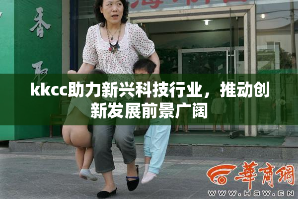 kkcc助力新兴科技行业，推动创新发展前景广阔