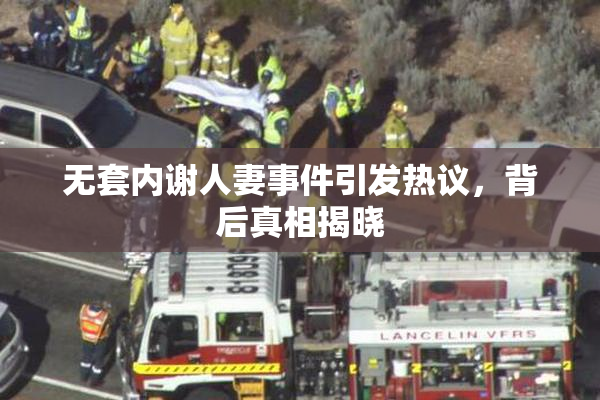 无套内谢人妻事件引发热议，背后真相揭晓