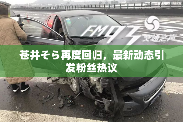 苍井そら再度回归，最新动态引发粉丝热议