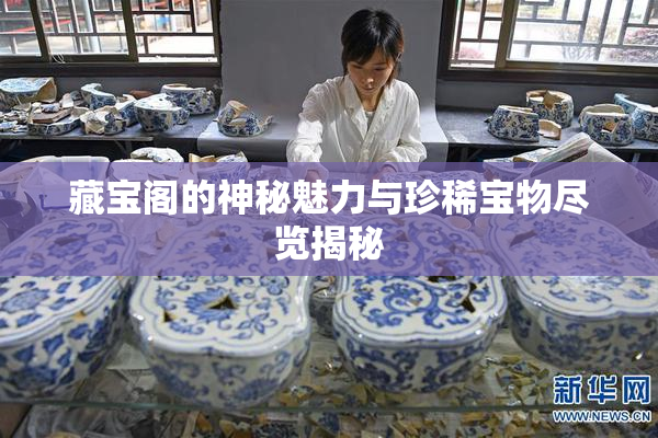 藏宝阁的神秘魅力与珍稀宝物尽览揭秘