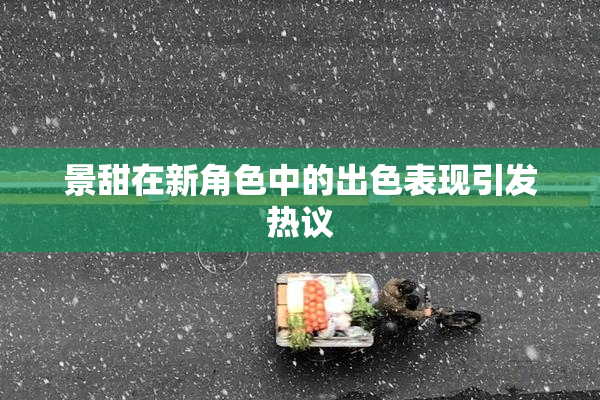 景甜在新角色中的出色表现引发热议