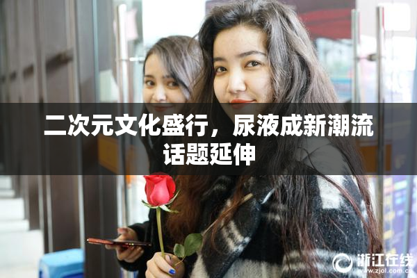 二次元文化盛行，尿液成新潮流话题延伸