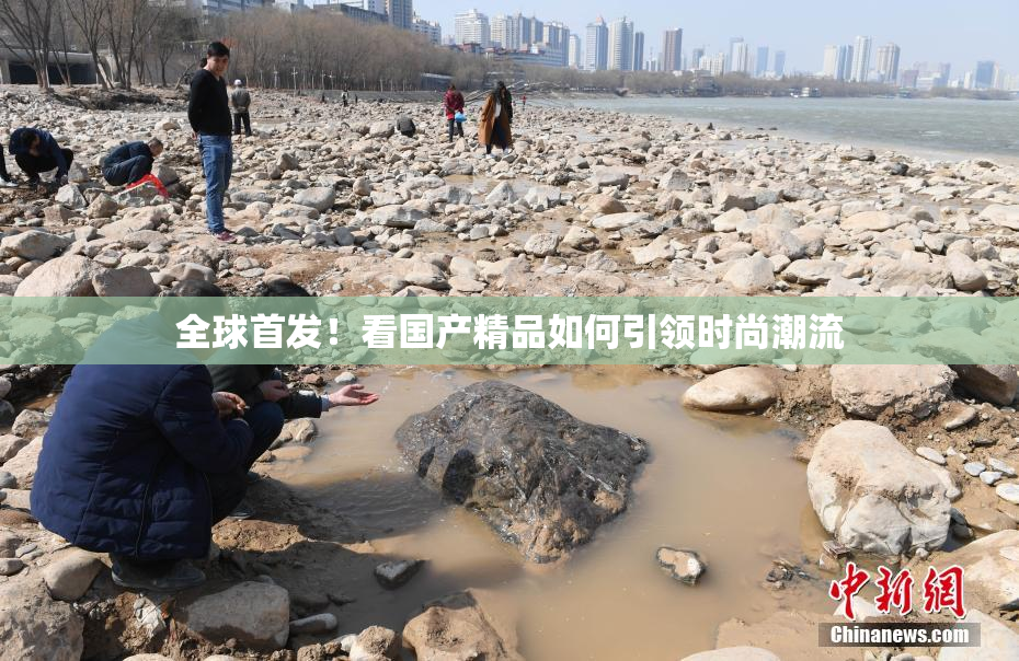 全球首发！看国产精品如何引领时尚潮流