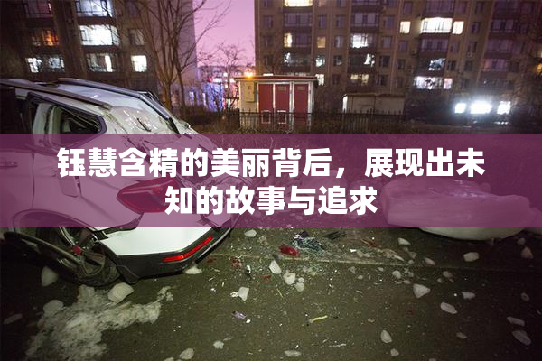 钰慧含精的美丽背后，展现出未知的故事与追求