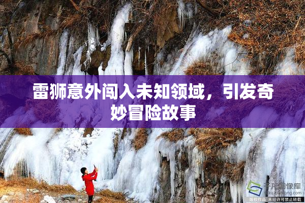 雷狮意外闯入未知领域，引发奇妙冒险故事
