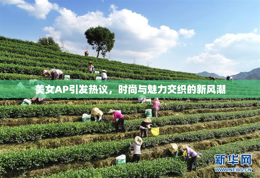 美女AP引发热议，时尚与魅力交织的新风潮