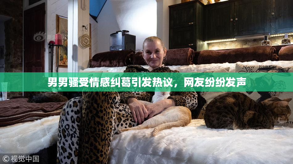 男男骚受情感纠葛引发热议，网友纷纷发声