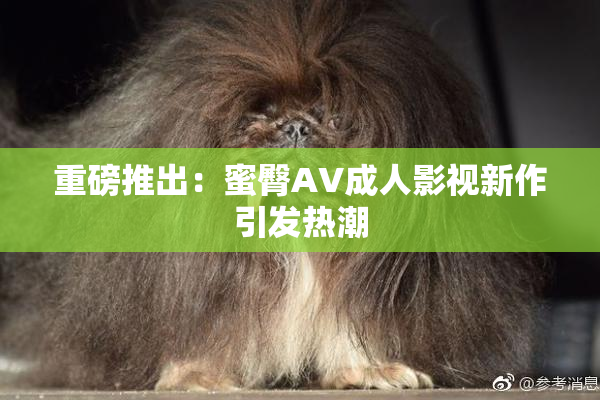 重磅推出：蜜臀AV成人影视新作引发热潮