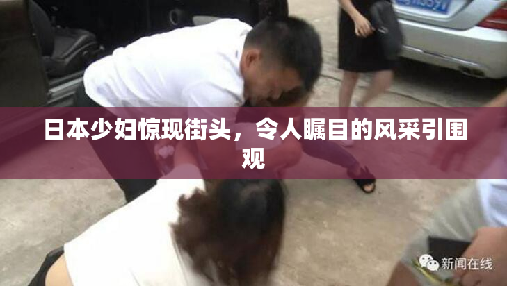 日本少妇惊现街头，令人瞩目的风采引围观
