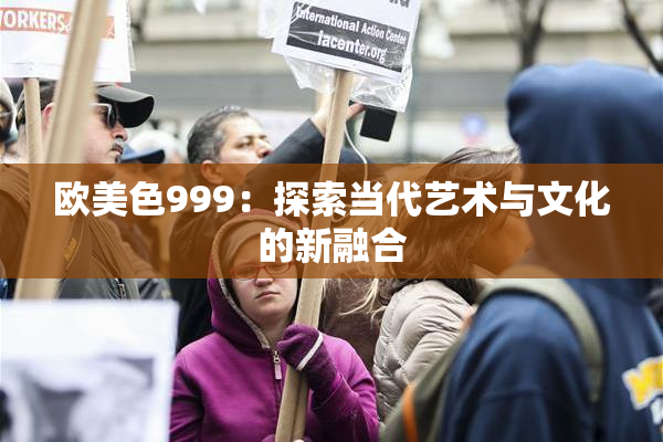 欧美色999：探索当代艺术与文化的新融合