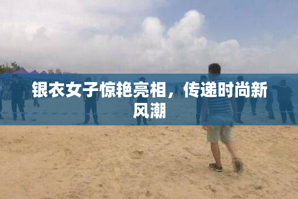 银衣女子惊艳亮相，传递时尚新风潮