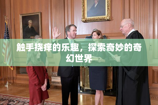 触手挠痒的乐趣，探索奇妙的奇幻世界
