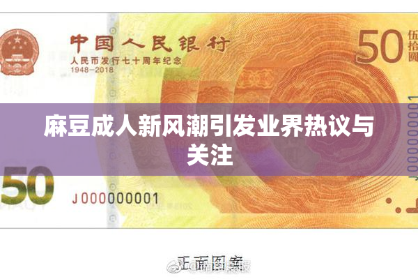 麻豆成人新风潮引发业界热议与关注