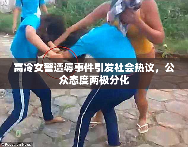 高冷女警遭辱事件引发社会热议，公众态度两极分化