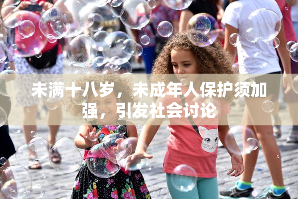 未满十八岁，未成年人保护须加强，引发社会讨论