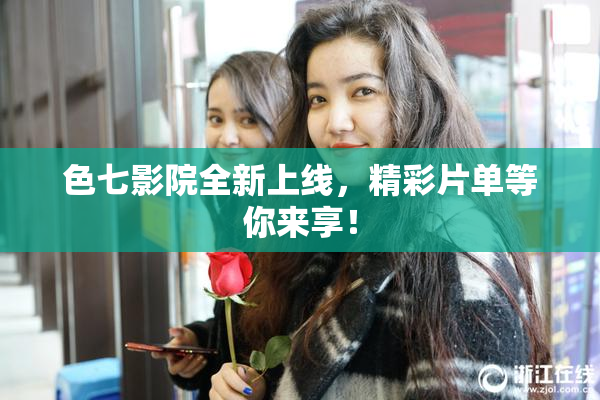 色七影院全新上线，精彩片单等你来享！
