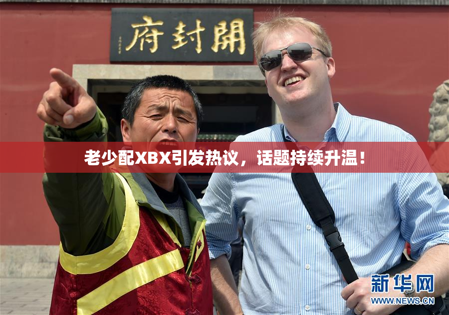 老少配XBX引发热议，话题持续升温！