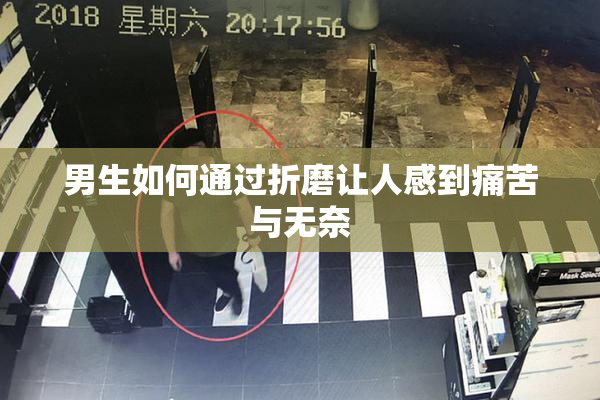 男生如何通过折磨让人感到痛苦与无奈
