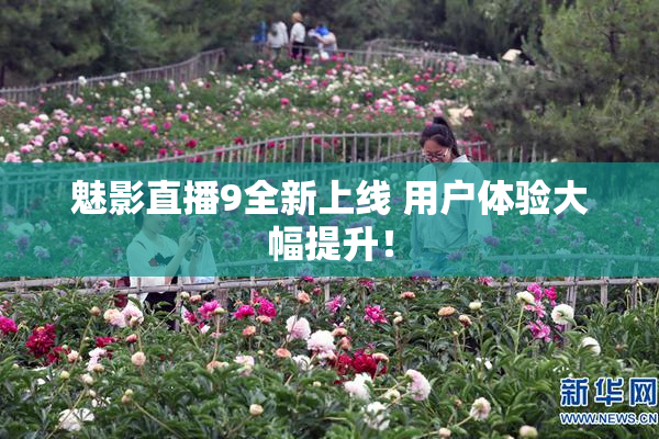 魅影直播9全新上线 用户体验大幅提升！