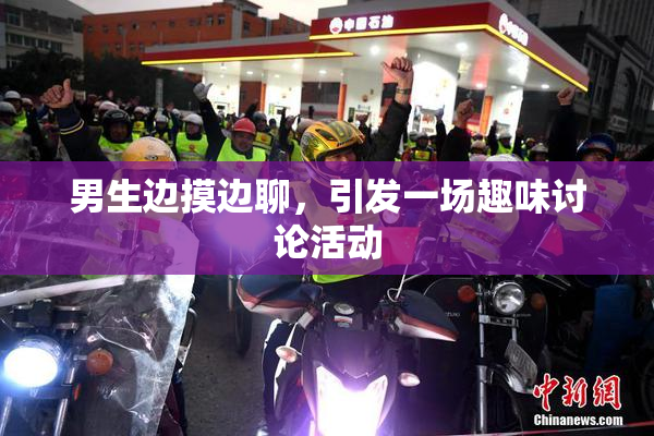 男生边摸边聊，引发一场趣味讨论活动