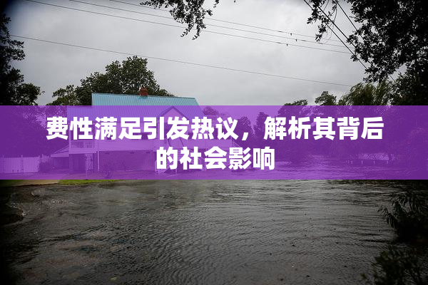 费性满足引发热议，解析其背后的社会影响