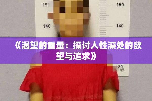 《渴望的重量：探讨人性深处的欲望与追求》