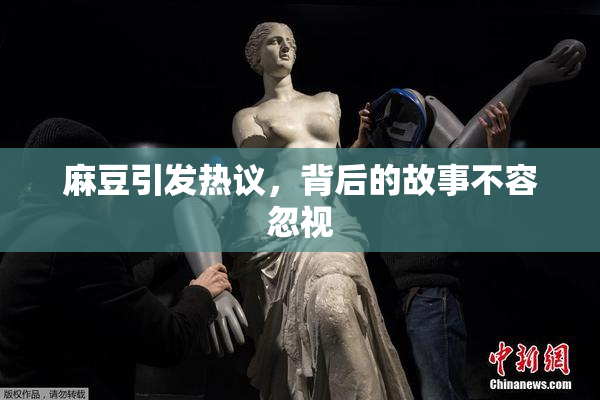 麻豆引发热议，背后的故事不容忽视