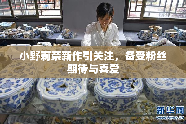小野莉奈新作引关注，备受粉丝期待与喜爱