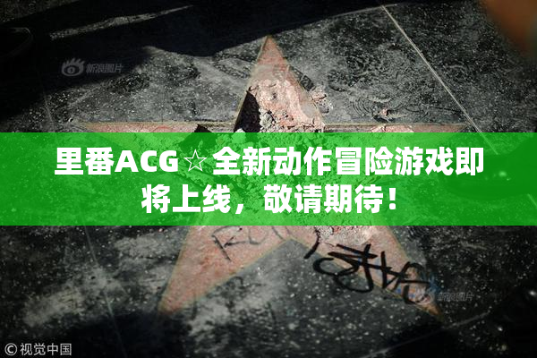 里番ACG☆全新动作冒险游戏即将上线，敬请期待！
