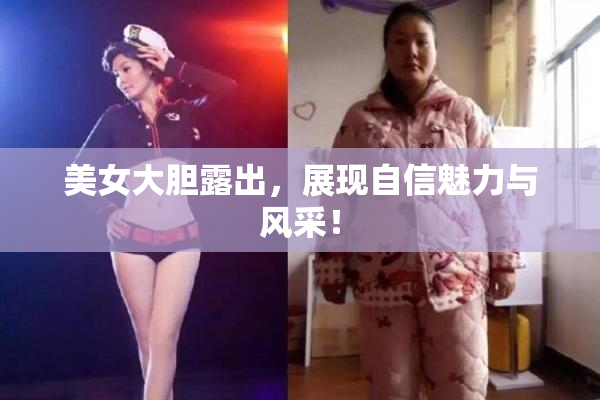 美女大胆露出，展现自信魅力与风采！