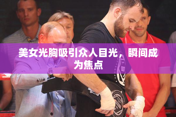 美女光胸吸引众人目光，瞬间成为焦点