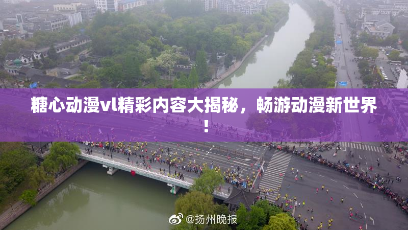 糖心动漫vl精彩内容大揭秘，畅游动漫新世界！