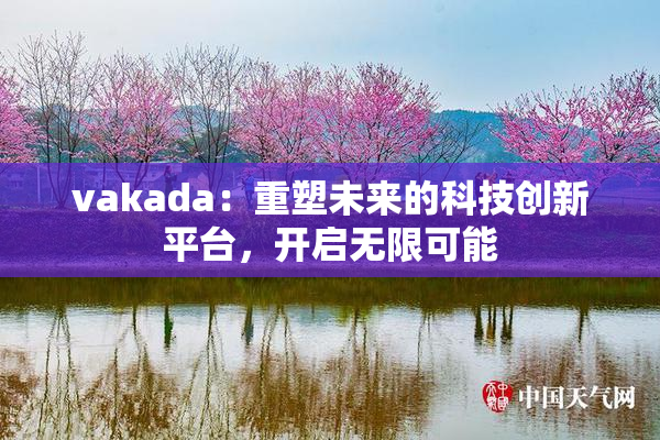 vakada：重塑未来的科技创新平台，开启无限可能