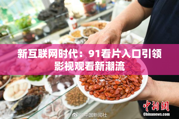 新互联网时代：91看片入口引领影视观看新潮流
