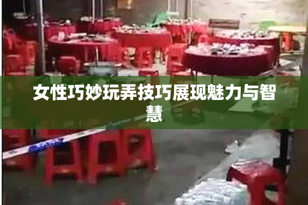 女性巧妙玩弄技巧展现魅力与智慧