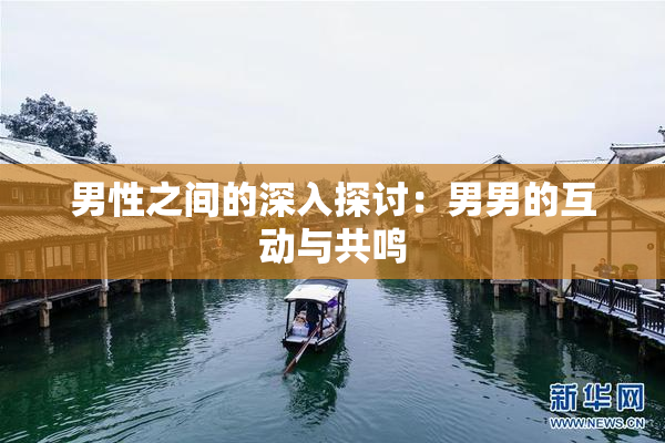 男性之间的深入探讨：男男的互动与共鸣