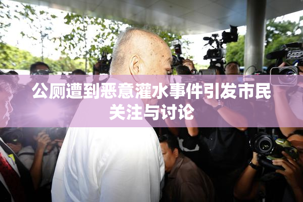 公厕遭到恶意灌水事件引发市民关注与讨论