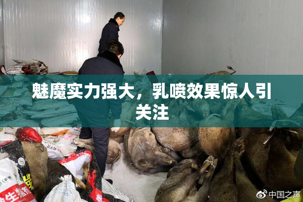 魅魔实力强大，乳喷效果惊人引关注